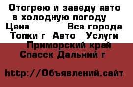 Отогрею и заведу авто в холодную погоду  › Цена ­ 1 000 - Все города, Топки г. Авто » Услуги   . Приморский край,Спасск-Дальний г.